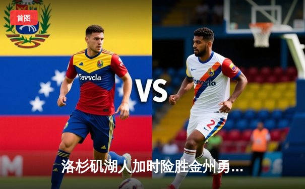 洛杉矶湖人加时险胜金州勇士，詹姆斯三双助队取关键胜利