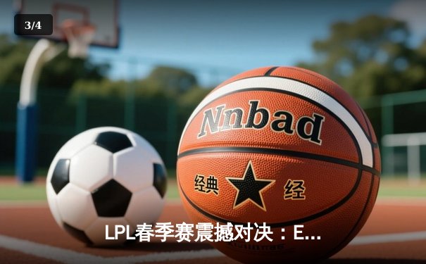 LPL春季赛震撼对决：EDG鏖战五局险胜JDG，Meiko神级开团锁定胜局 - 3