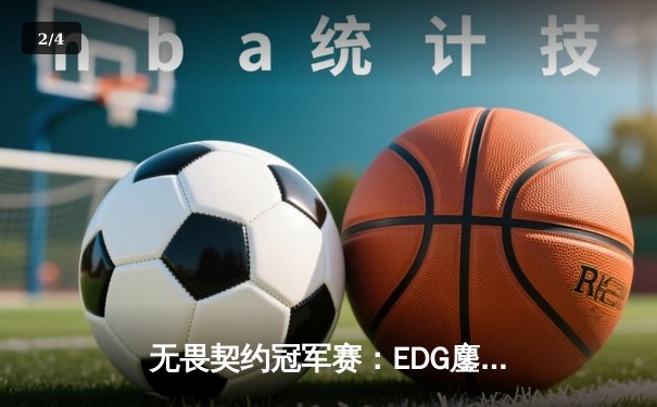 无畏契约冠军赛：EDG鏖战五局力克FPX，康康决胜局狂轰30杀率队挺进四强 - 2