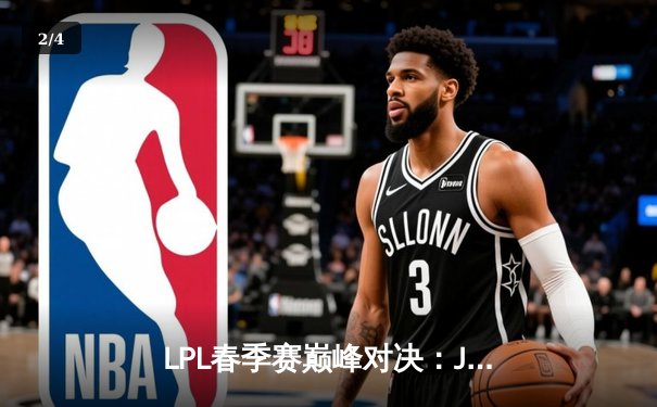LPL春季赛巅峰对决：JDG王者归来3:1力克BLG，369纳尔天神下凡斩获MVP - 2