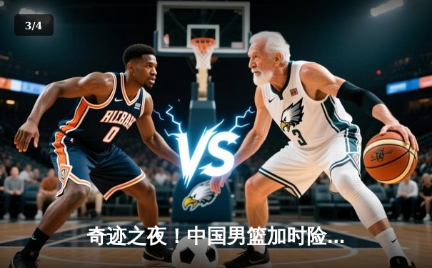 奇迹之夜！中国男篮加时险胜法国，周琦独砍30分率队晋级亚洲杯四强 - 3