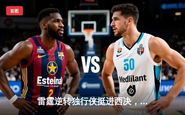 雷霆逆转独行侠挺进西决，亚历山大全能表现奠定胜局