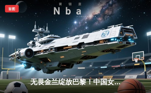 无畏金兰绽放巴黎！中国女篮加时险胜日本夺奥运铜牌创历史