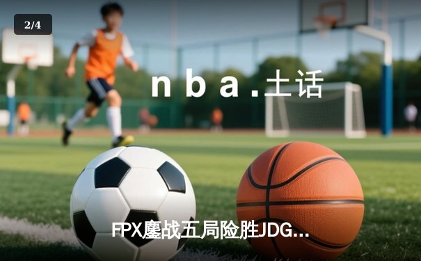 FPX鏖战五局险胜JDG，Lwx霞漫天飞羽锁定季后赛四强 - 2