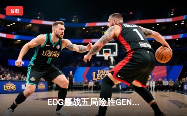 EDG鏖战五局险胜GEN，中国战队挺进英雄联盟全球总决赛四强
