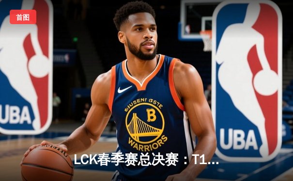 LCK春季赛总决赛：T1战队3-1击败GEN，Faker斩获FMVP创历史第十冠