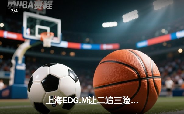 上海EDG.M让二追三险胜广州TTG，安天帝关羽关键绕后锁定胜局 - 2