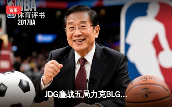 JDG鏖战五局力克BLG登顶LPL春决，Knight沙皇绝境翻盘锁定MSI门票