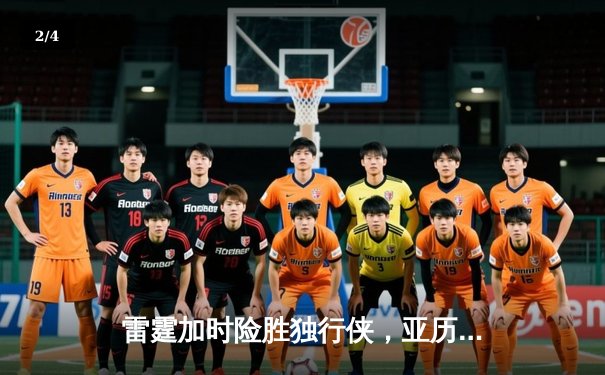 雷霆加时险胜独行侠，亚历山大40分率队挺进西部决赛 - 2