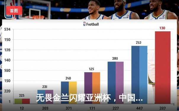 无畏金兰闪耀亚洲杯，中国女篮绝杀日本重夺冠军宝座