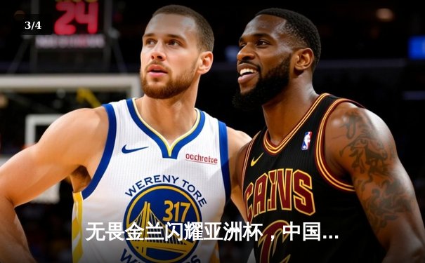 无畏金兰闪耀亚洲杯，中国女篮绝杀日本重夺冠军宝座 - 3