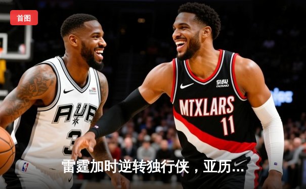 雷霆加时逆转独行侠，亚历山大40分率队挺进西部决赛