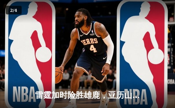 雷霆加时险胜雄鹿，亚历山大50分创生涯新高 - 2