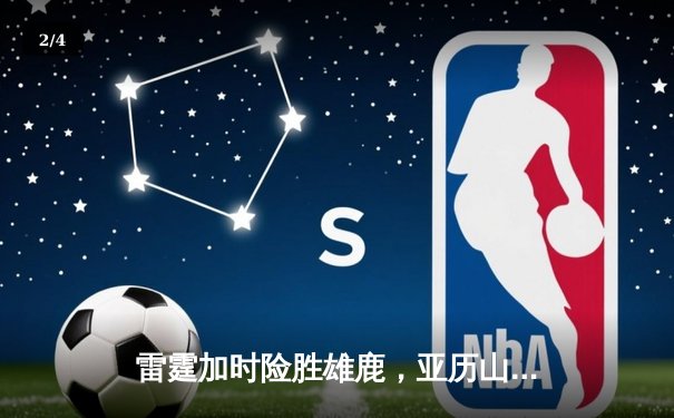 雷霆加时险胜雄鹿，亚历山大50分创生涯新高 - 2