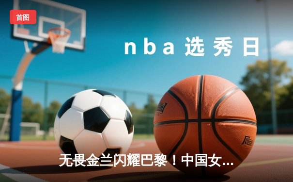 无畏金兰闪耀巴黎！中国女篮加时险胜日本夺奥运开门红