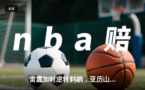 雷霆加时逆转鹈鹕，亚历山大42分献绝平三分，基迪三双定乾坤 - 4